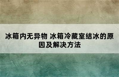 冰箱内无异物 冰箱冷藏室结冰的原因及解决方法